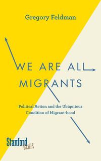 Cover image for We Are All Migrants: Political Action and the Ubiquitous Condition of Migrant-hood