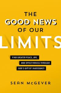 Cover image for The Good News of Our Limits: Find Greater Peace, Joy, and Effectiveness through God's Gift of Inadequacy