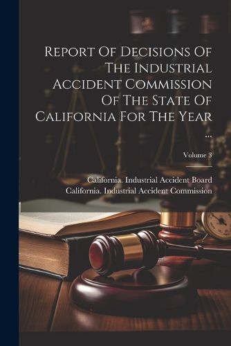 Cover image for Report Of Decisions Of The Industrial Accident Commission Of The State Of California For The Year ...; Volume 3