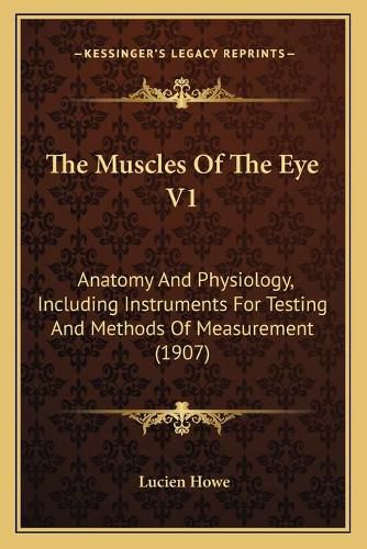 Cover image for The Muscles of the Eye V1: Anatomy and Physiology, Including Instruments for Testing and Methods of Measurement (1907)