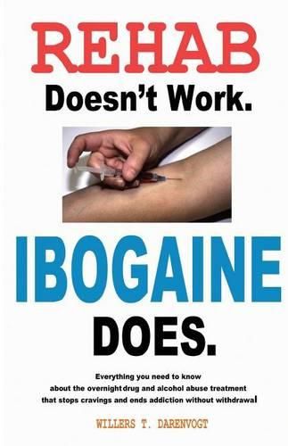 Cover image for Rehab Doesn't Work - Ibogaine Does: The overnight drug and alcohol abuse treatment that stops cravings and ends addiction without withdrawal