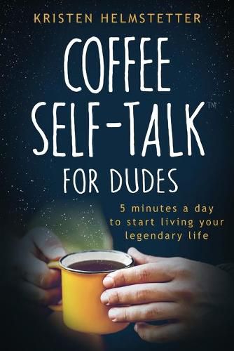 Coffee Self-Talk for Dudes: 5 Minutes a Day to Start Living Your Legendary Life