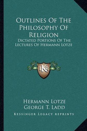 Outlines of the Philosophy of Religion: Dictated Portions of the Lectures of Hermann Lotze