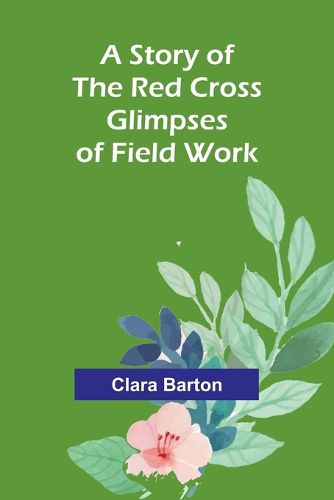 Cover image for A Story of the Red Cross; Glimpses of Field Work