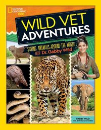 Cover image for Wild Vet Adventures: Saving Animals Around the World with Dr. Gabby Wild