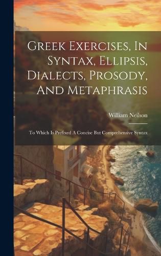 Cover image for Greek Exercises, In Syntax, Ellipsis, Dialects, Prosody, And Metaphrasis