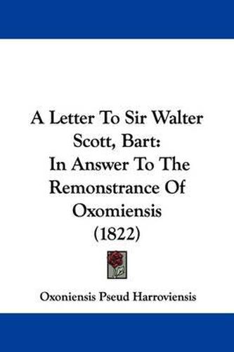 Cover image for A Letter to Sir Walter Scott, Bart: In Answer to the Remonstrance of Oxomiensis (1822)