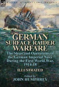 Cover image for German Surface Raider Warfare: the Ships and Operations of the German Imperial Navy During the First World War, 1914-18