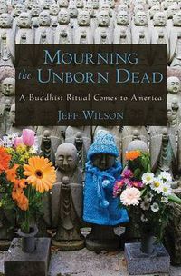 Cover image for Mourning the Unborn Dead: A Buddhist Ritual Comes to America