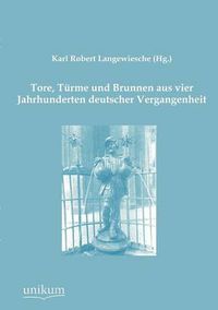 Cover image for Tore, Turme und Brunnen aus vier Jahrhunderten deutscher Vergangenheit