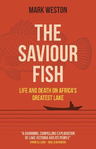 Saviour Fish, The - Life and Death on Africa"s Greatest Lake