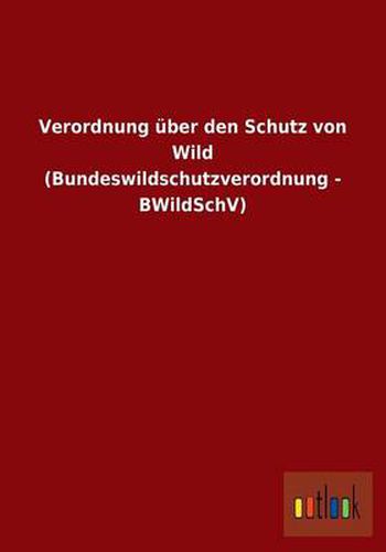 Verordnung uber den Schutz von Wild (Bundeswildschutzverordnung - BWildSchV)