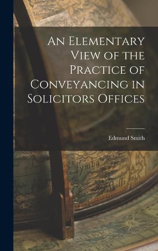 Cover image for An Elementary View of the Practice of Conveyancing in Solicitors Offices