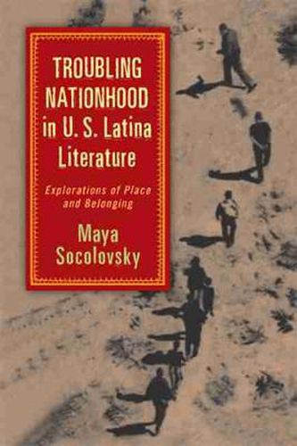 Cover image for Troubling Nationhood in U.S. Latina Literature: Explorations of Place and Belonging