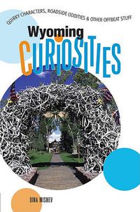 Cover image for Wyoming Curiosities: Quirky Characters, Roadside Oddities & Other Offbeat Stuff