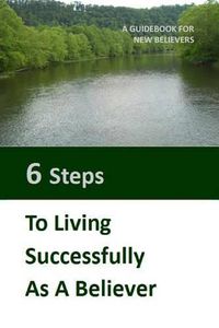 Cover image for Six Steps to LIving Successfully as a Believer: A Guidebook for New Believers