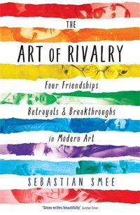 Cover image for The Art of Rivalry: Four Friendships, Betrayals, and Breakthroughs in Modern Art