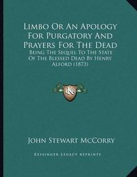 Cover image for Limbo or an Apology for Purgatory and Prayers for the Dead: Being the Sequel to the State of the Blessed Dead by Henry Alford (1873)