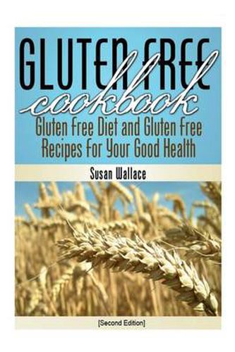 Gluten Free Cookbook [Second Edition]: Gluten Free Diet and Gluten Free Recipes for Your Good Health