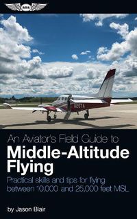 Cover image for An Aviator's Field Guide to Middle-Altitude Flying: Practical skills and tips for flying between 10,000 and 25,000 feet MSL