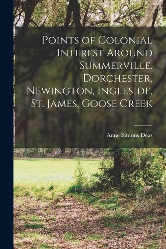 Points of Colonial Interest Around Summerville. Dorchester, Newington, Ingleside, St. James, Goose Creek