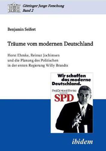 Tr ume vom modernen Deutschland. Horst Ehmke, Reimut Jochimsen und die Planung des Politischen in der ersten Regierung Willy Brandts.