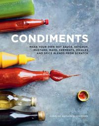 Cover image for Condiments: Make your own hot sauce, ketchup, mustard, mayo, ferments, pickles and spice blends from scratch