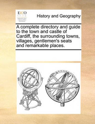 Cover image for A Complete Directory and Guide to the Town and Castle of Cardiff, the Surrounding Towns, Villages, Gentlemen's Seats and Remarkable Places.