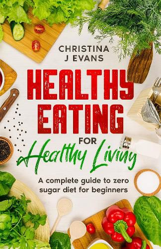 Cover image for Healthy Eating for Healthy Living: A complete guide to zero sugar diet for beginners