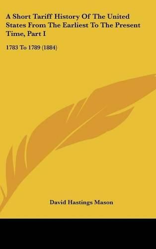 A Short Tariff History of the United States from the Earliest to the Present Time, Part I: 1783 to 1789 (1884)