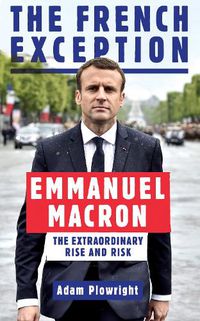 Cover image for The French Exception: Emmanuel Macron - The Extraordinary Rise and Risk