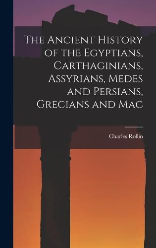 Cover image for The Ancient History of the Egyptians, Carthaginians, Assyrians, Medes and Persians, Grecians and Mac