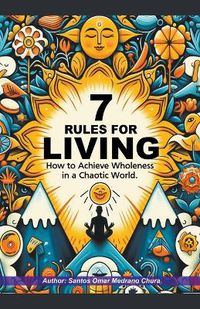 Cover image for 7 Rules for Living. How to Achieve Wholeness in a Chaotic World.