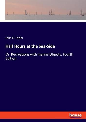 Cover image for Half Hours at the Sea-Side: Or, Recreations with marine Objects. Fourth Edition