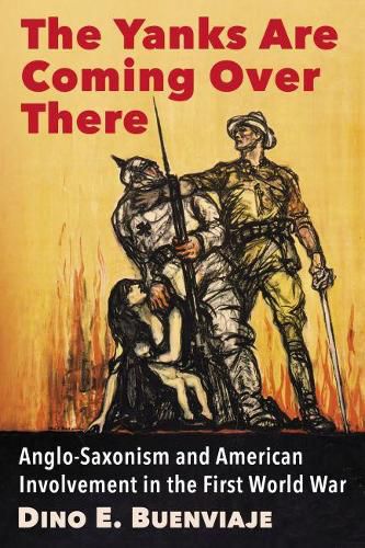 Cover image for The Yanks Are Coming Over There: Anglo-Saxonism and American Involvement in the First World War