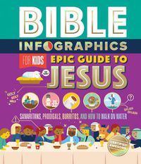 Cover image for Bible Infographics for Kids Epic Guide to Jesus: Samaritans, Prodigals, Burritos, and How to Walk on Water