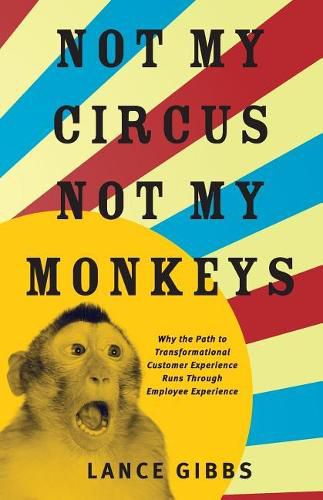 Cover image for Not My Circus, Not My Monkeys: Why the Path to Transformational Customer Experience Runs Through Employee Experience