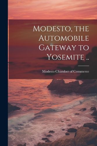 Cover image for Modesto, the Automobile Gateway to Yosemite ..