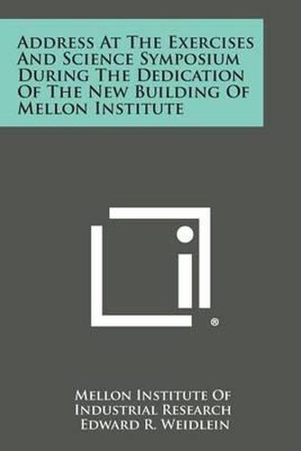 Address at the Exercises and Science Symposium During the Dedication of the New Building of Mellon Institute