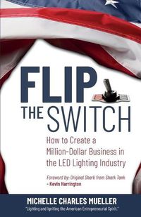 Cover image for Flip the Switch: How to Create a Million-Dollar Business in the Lighting Industry