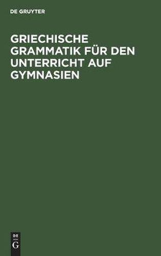 Griechische Grammatik Fur Den Unterricht Auf Gymnasien: Nebst Einem Anhang Vom Homerischen Dialekte