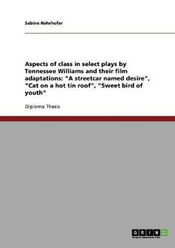 Aspects of class in select plays by Tennessee Williams and their film adaptations: A streetcar named desire, Cat on a hot tin roof, Sweet bird of youth