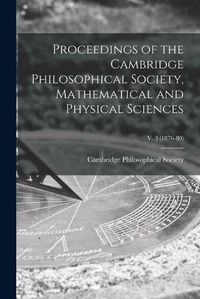 Cover image for Proceedings of the Cambridge Philosophical Society, Mathematical and Physical Sciences; v. 3 (1876-80)