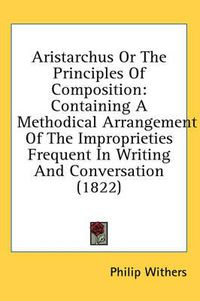 Cover image for Aristarchus or the Principles of Composition: Containing a Methodical Arrangement of the Improprieties Frequent in Writing and Conversation (1822)