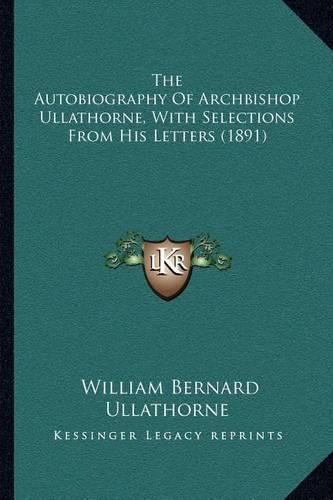 The Autobiography of Archbishop Ullathorne, with Selections from His Letters (1891)