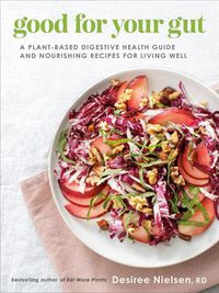Cover image for Good For Your Gut: A Plant-Based Digestive Health Guide and Nourishing Recipes for Living Well