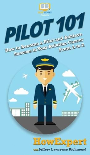 Cover image for Pilot 101: How to Become a Pilot and Achieve Success in Your Aviation Career From A to Z