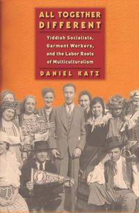 Cover image for All Together Different: Yiddish Socialists, Garment Workers, and the Labor Roots of Multiculturalism