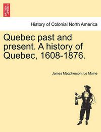 Cover image for Quebec past and present. A history of Quebec, 1608-1876.