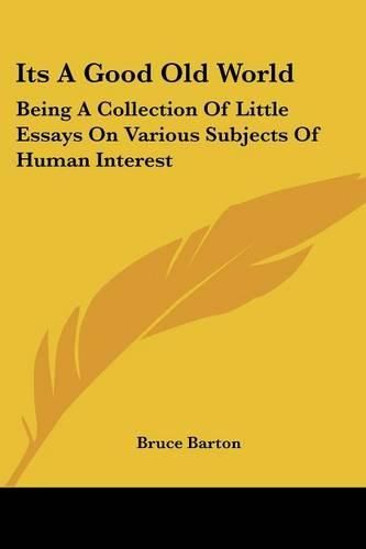 Its a Good Old World: Being a Collection of Little Essays on Various Subjects of Human Interest